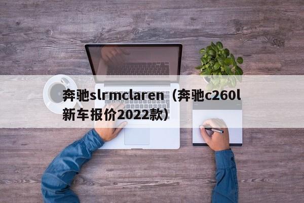 奔驰slrmclaren（奔驰c260l新车报价2022款）