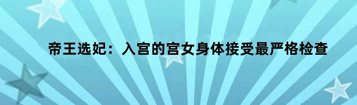 帝王选妃：入宫的宫女身体接受最严格检查
