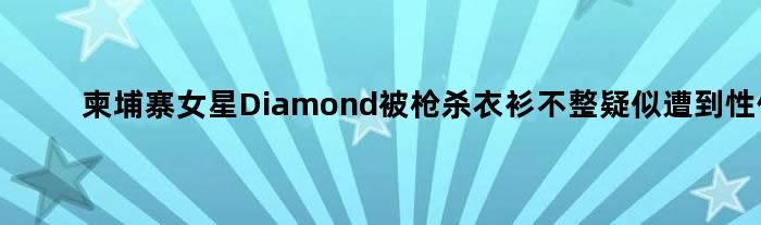 柬埔寨女星Diamond被枪杀 衣衫不整疑似遭到性侵