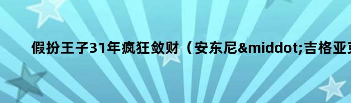 假扮王子31年 疯狂敛财（安东尼·吉格亚克）