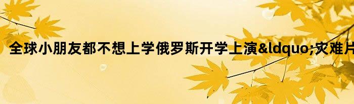 全球小朋友都不想上学 俄罗斯开学上演“灾难片”