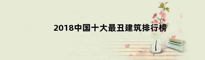 2018中国十大最丑建筑排行榜