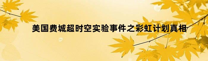 美国费城超时空实验事件之彩虹计划真相