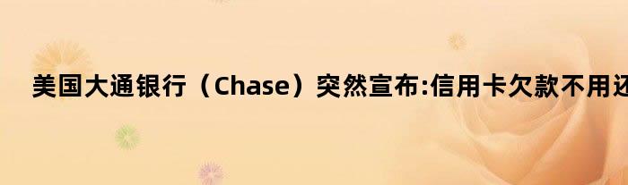 美国大通银行（Chase）突然宣布:信用卡欠款不用还了!