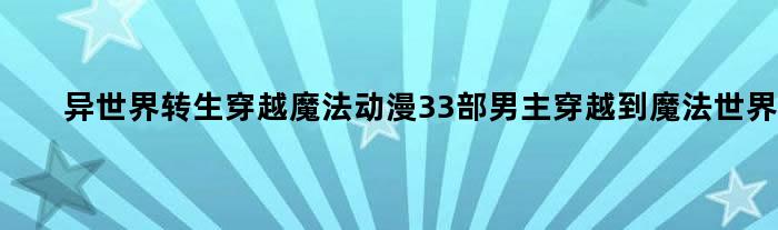 异世界 转生 穿越 魔法 动漫 33部男主穿越到魔法世界