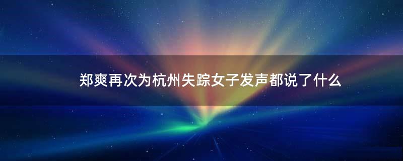 郑爽再次为杭州失踪女子发声 都说了什么?