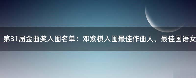 第31届金曲奖入围名单：邓紫棋入围最佳作曲人、最佳国语女歌手