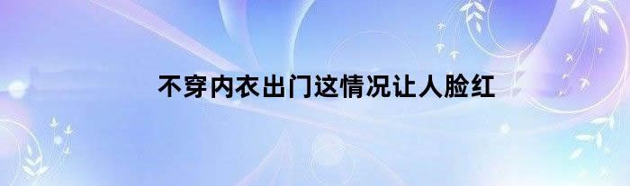 不穿内衣出门 这情况让人脸红