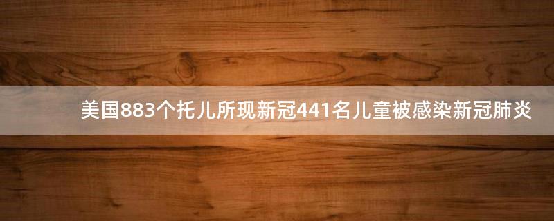 美国883个托儿所现新冠 441名儿童被感染新冠肺炎