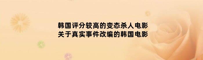 韩国评分较高的变态杀人电影 关于真实事件改编的韩国电影