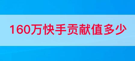 160万快手贡献值多少