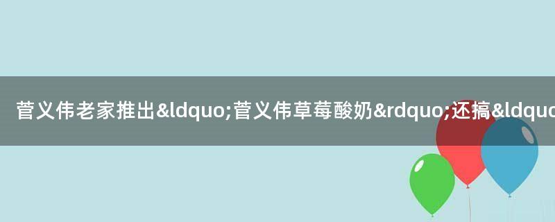 菅义伟老家推出“菅义伟草莓酸奶” 还搞“99促销”