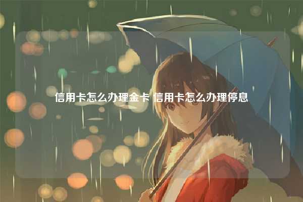 信用卡怎么办理金卡 信用卡怎么办理停息