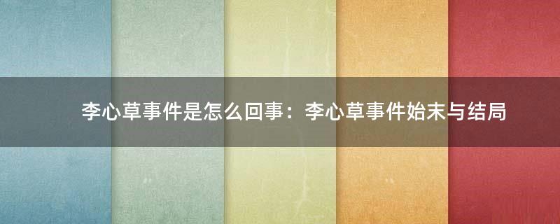 李心草事件是怎么回事：李心草事件始末与结局