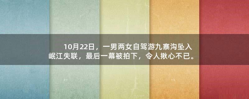 10月22日，一男两女自驾游九寨沟坠入岷江失联，最后一幕被拍下，令人揪心不已。
