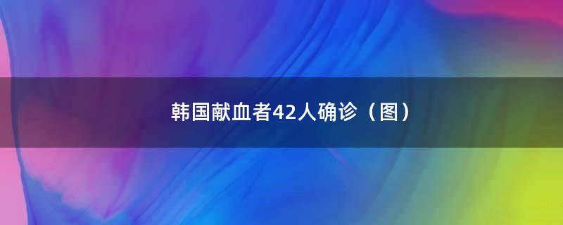 韩国献血者42人确诊（图）