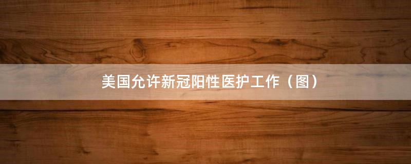 美国允许新冠阳性医护工作（图）