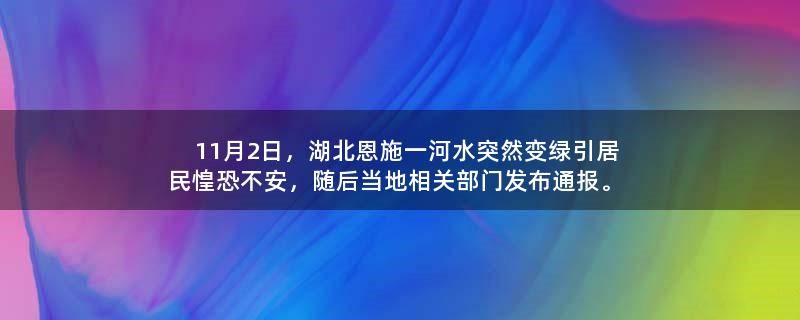 11月2日，湖北恩施一河水突然变绿引居民惶恐不安，随后当地相关部门发布通报。