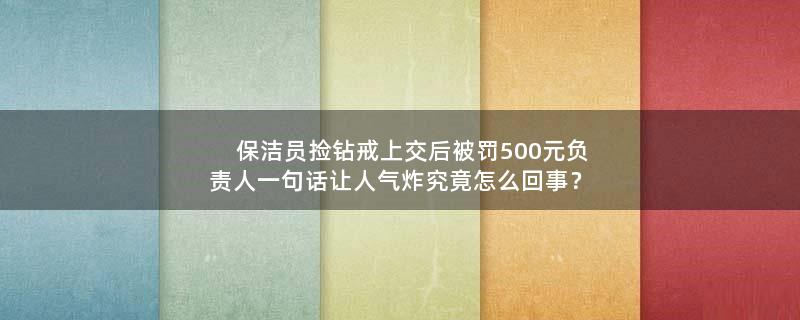 保洁员捡钻戒上交后被罚500元 负责人一句话让人气炸 究竟怎么回事？