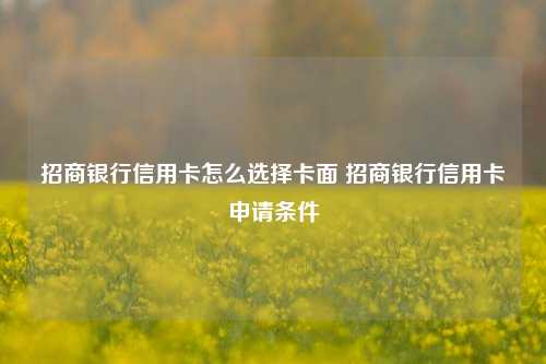 招商银行信用卡怎么选择卡面 招商银行信用卡申请条件