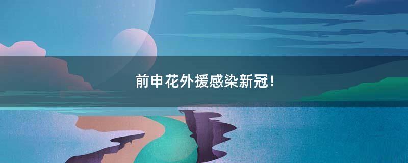 前申花外援感染新冠！