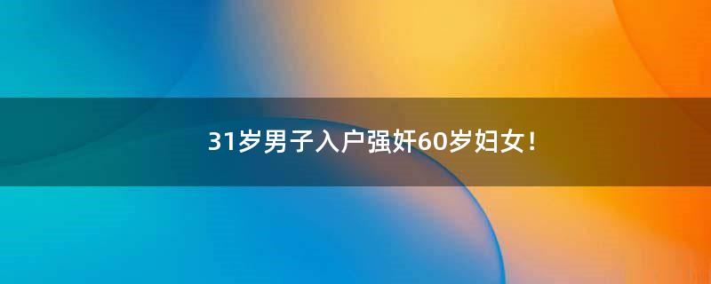 31岁男子入户强奸60岁妇女！