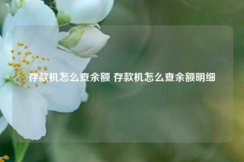 存款机怎么查余额 存款机怎么查余额明细