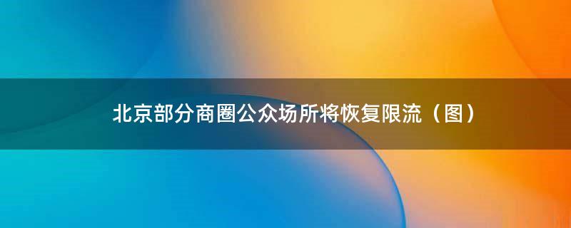 北京部分商圈公众场所将恢复限流（图）