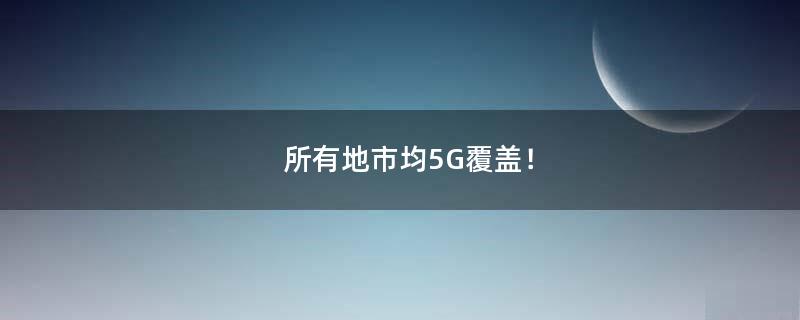 所有地市均5G覆盖！