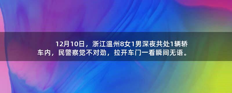 12月10日，浙江温州8女1男深夜共处1辆轿车内，民警察觉不对劲，拉开车门一看瞬间无语。