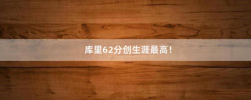 库里62分创生涯最高！