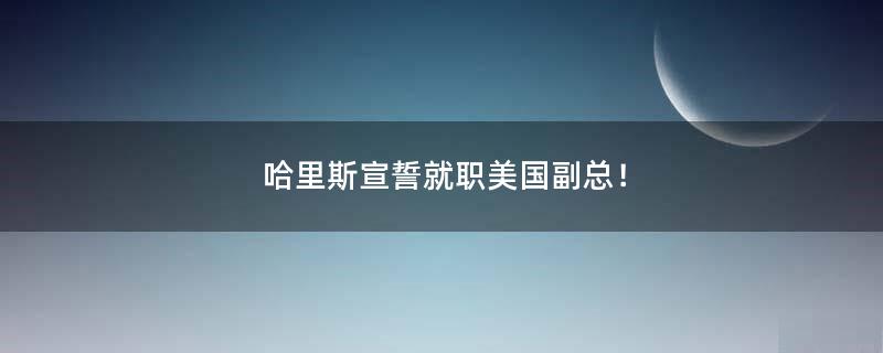 哈里斯宣誓就职美国副总！