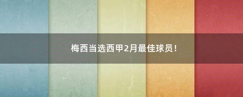 梅西当选西甲2月最佳球员！