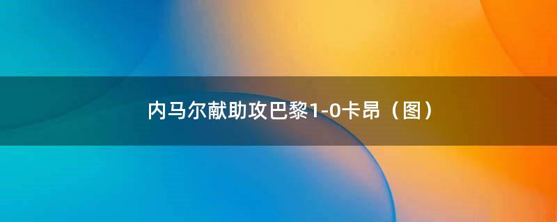 内马尔献助攻巴黎1-0卡昂（图）