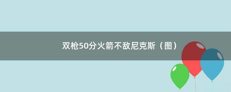 双枪50分火箭不敌尼克斯（图）