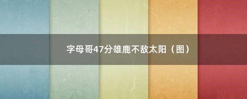 字母哥47分雄鹿不敌太阳（图）