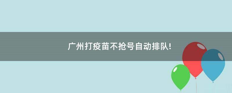 广州打疫苗不抢号自动排队!