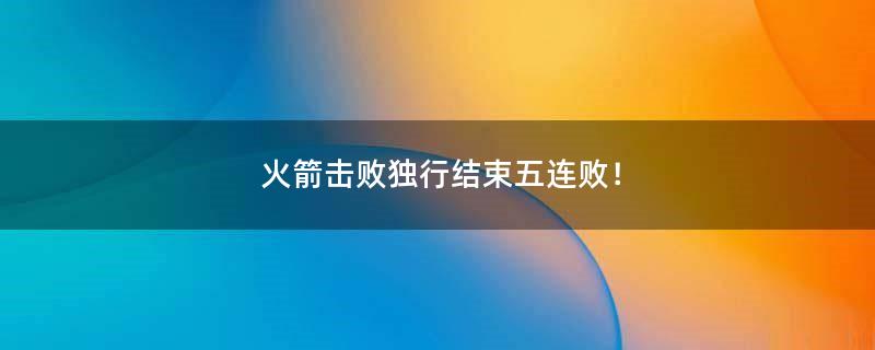 火箭击败独行结束五连败！