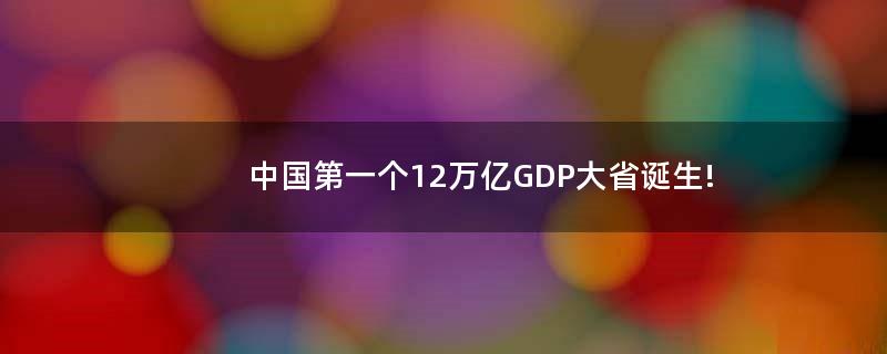 中国第一个12万亿GDP大省诞生!