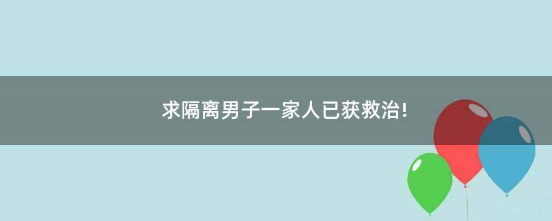 求隔离男子一家人已获救治!