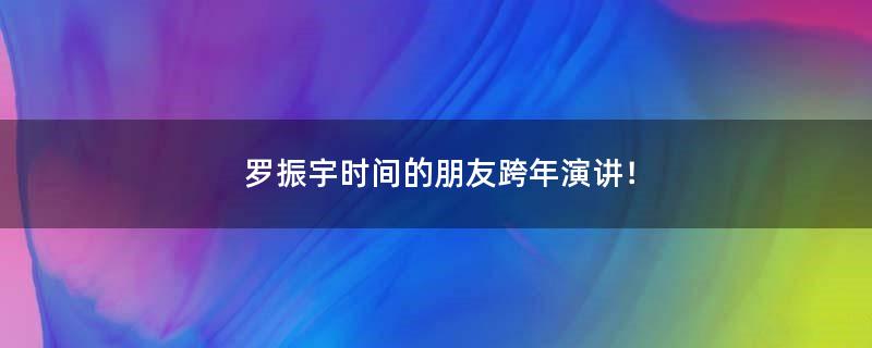 罗振宇时间的朋友跨年演讲！