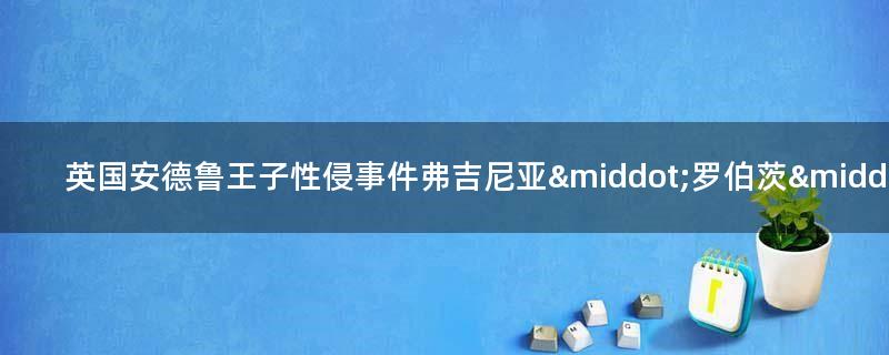 英国安德鲁王子性侵事件 弗吉尼亚·罗伯茨·朱弗