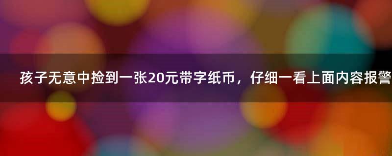 孩子无意中捡到一张20元带字纸币，仔细一看上面内容报警了