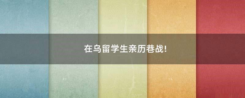 在乌留学生亲历巷战!