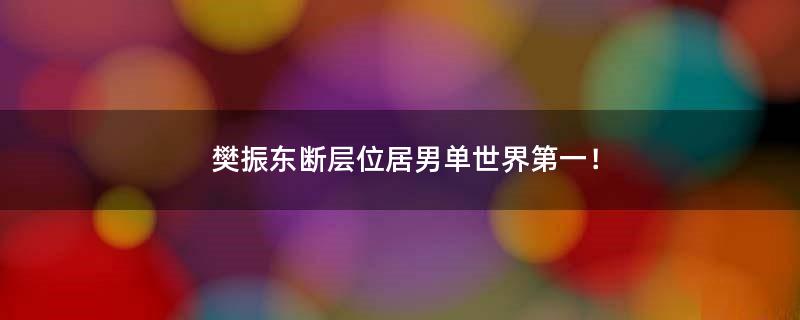 樊振东断层位居男单世界第一！