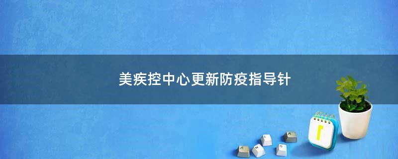 美疾控中心更新防疫指导针