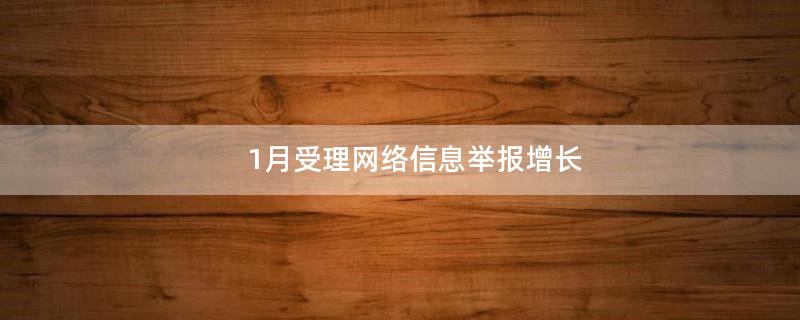 1月受理网络信息举报增长
