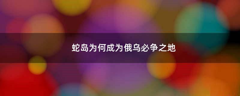 蛇岛为何成为俄乌必争之地?