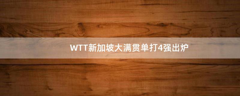 WTT新加坡大满贯单打4强出炉