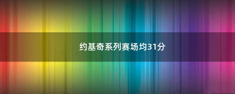 约基奇系列赛场均31分